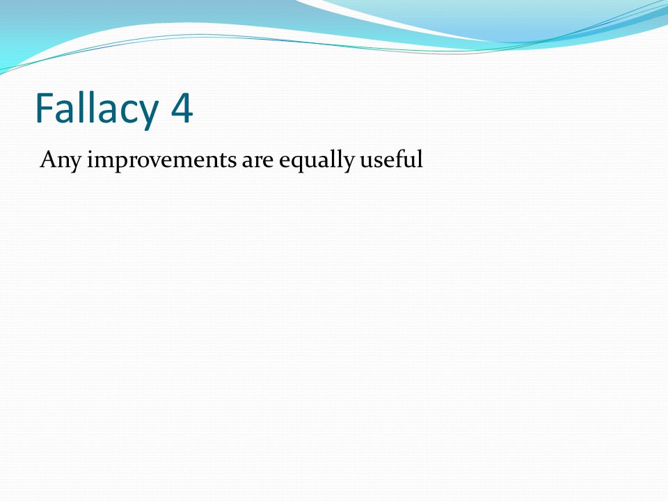Fallacy 4 Any improvements are equally useful