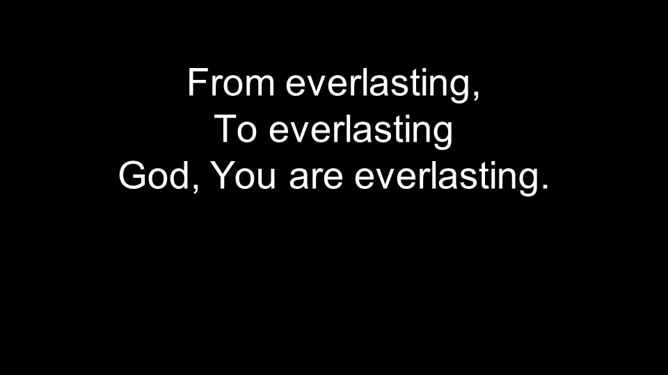 From everlasting, To everlasting God, You are everlasting.