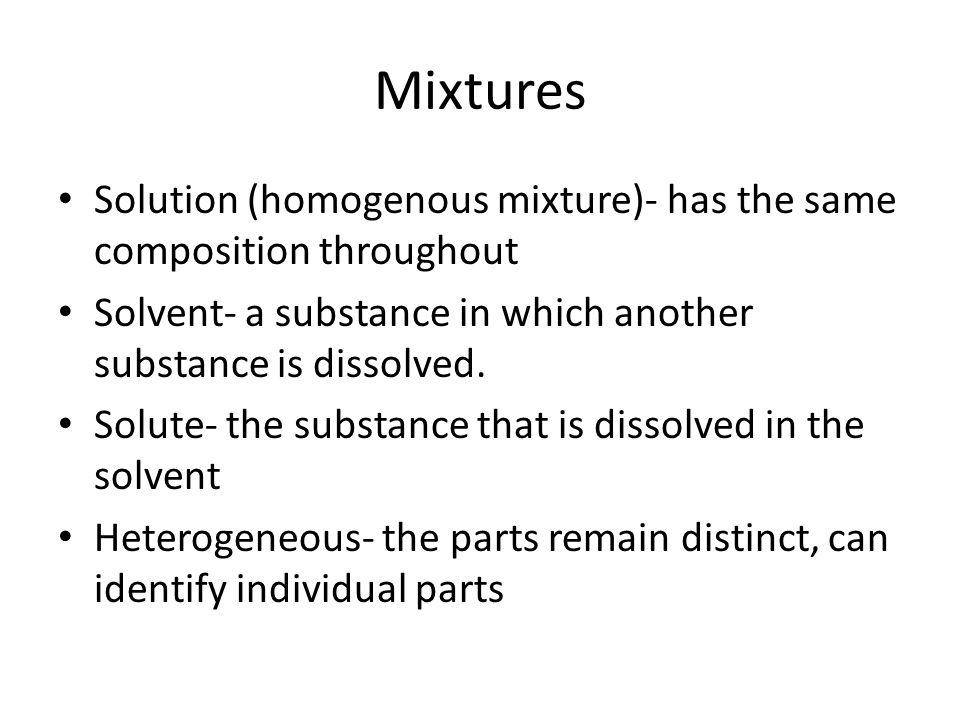 Mixtures Solution (homogenous mixture)- has the same composition throughout. Solvent- a substance in which another substance is dissolved.
