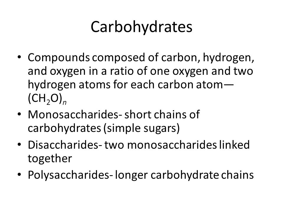Carbohydrates Compounds composed of carbon, hydrogen, and oxygen in a ratio of one oxygen and two hydrogen atoms for each carbon atom—(CH2O)n.