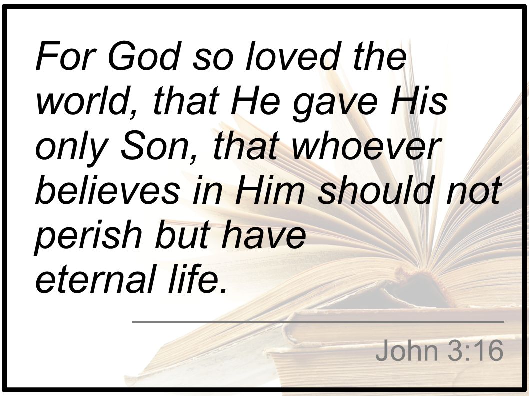For God so loved the world, that He gave His only Son, that whoever believes in Him should not perish but have eternal life.