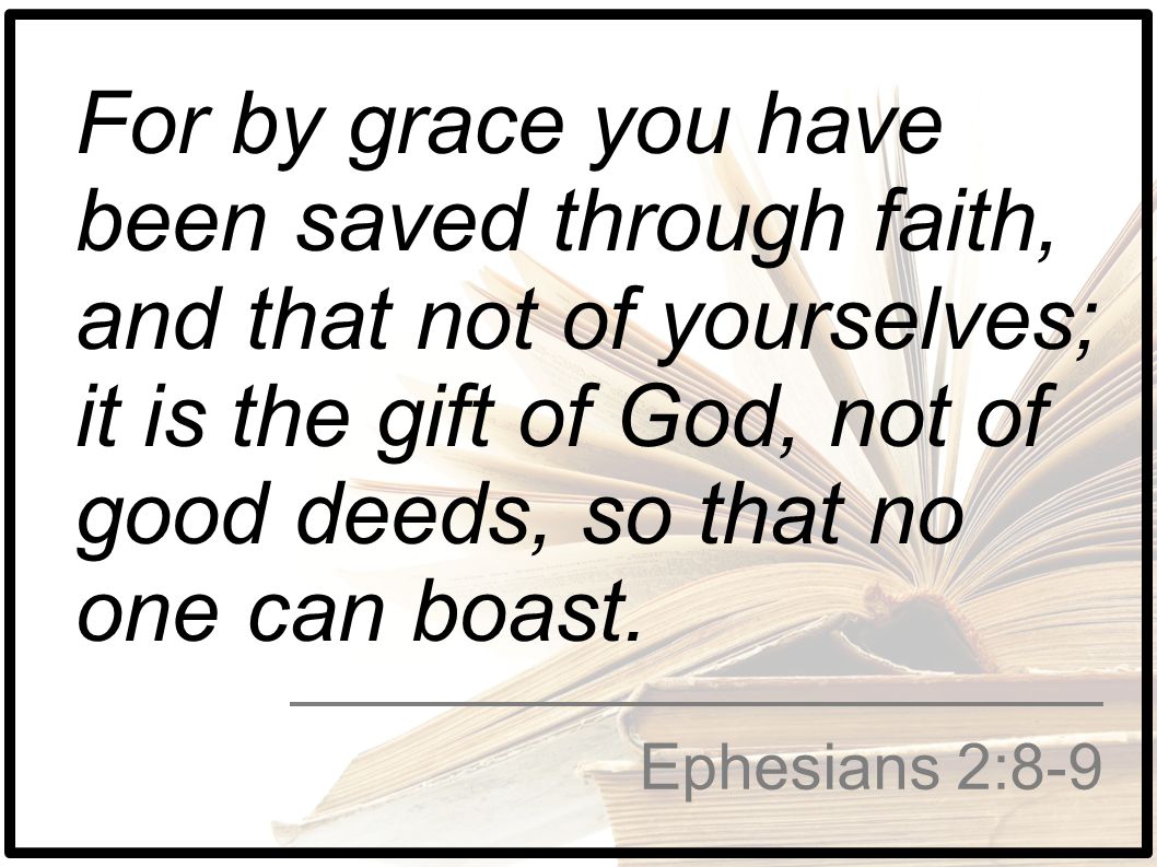For by grace you have been saved through faith, and that not of yourselves; it is the gift of God, not of good deeds, so that no one can boast.