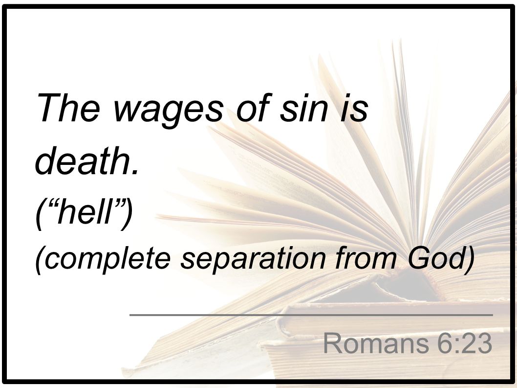 The wages of sin is death. ( hell ) (complete separation from God)