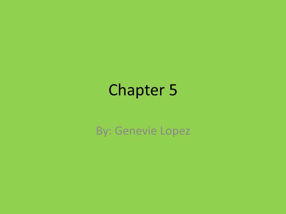 Chapter 5 By: Genevie Lopez