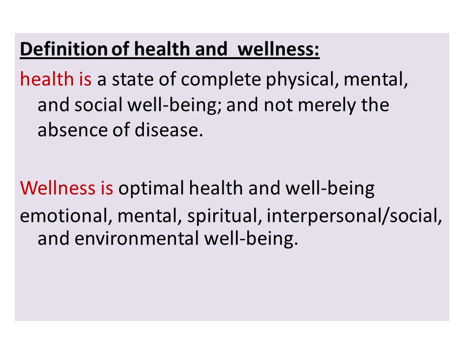 Definition of health and wellness: health is a state of complete physical, mental, and social well-being; and not merely the absence of disease.