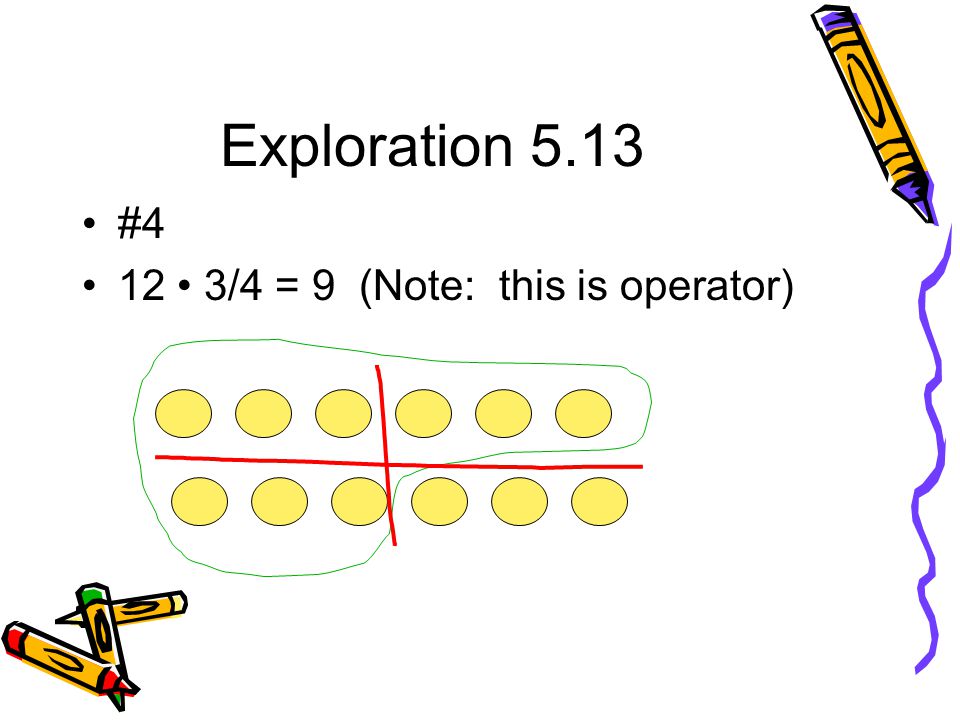 Exploration 5.13 #4 12 • 3/4 = 9 (Note: this is operator)