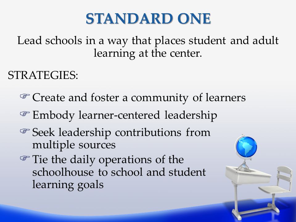 STANDARD ONE Lead schools in a way that places student and adult learning at the center. STRATEGIES: