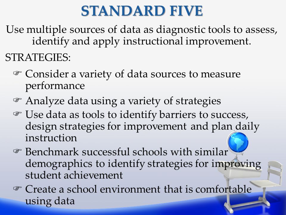 STANDARD FIVE Use multiple sources of data as diagnostic tools to assess, identify and apply instructional improvement.