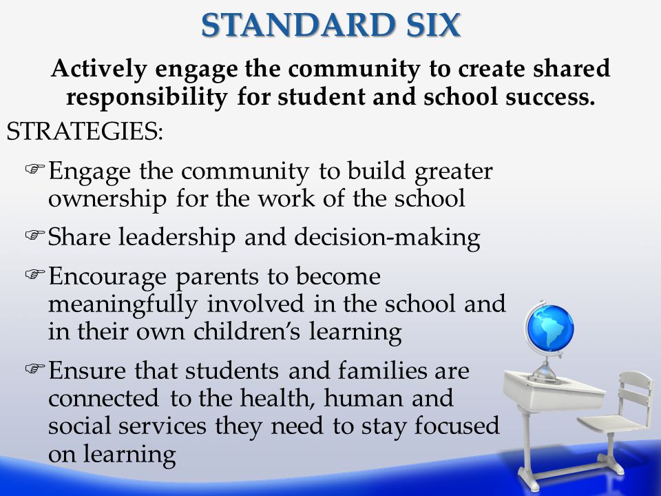 STANDARD SIX Actively engage the community to create shared responsibility for student and school success.