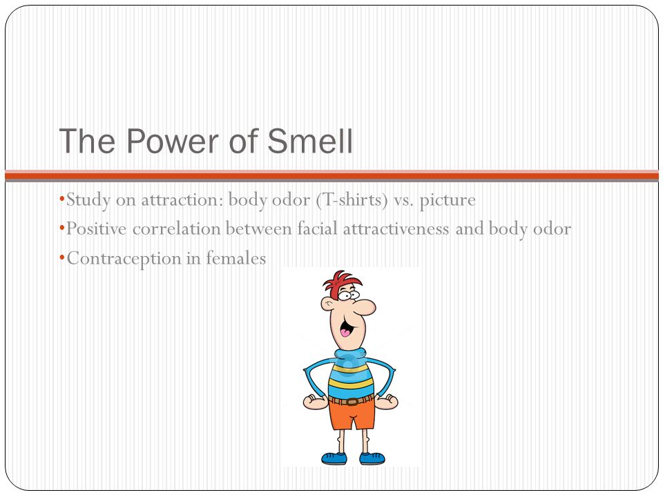 The Power of Smell Study on attraction: body odor (T-shirts) vs. picture. Positive correlation between facial attractiveness and body odor.