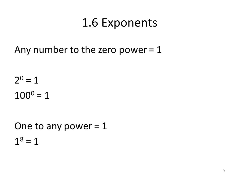 1.6 Exponents Any number to the zero power = 1 20 = = 1 One to any power = 1 18 = 1