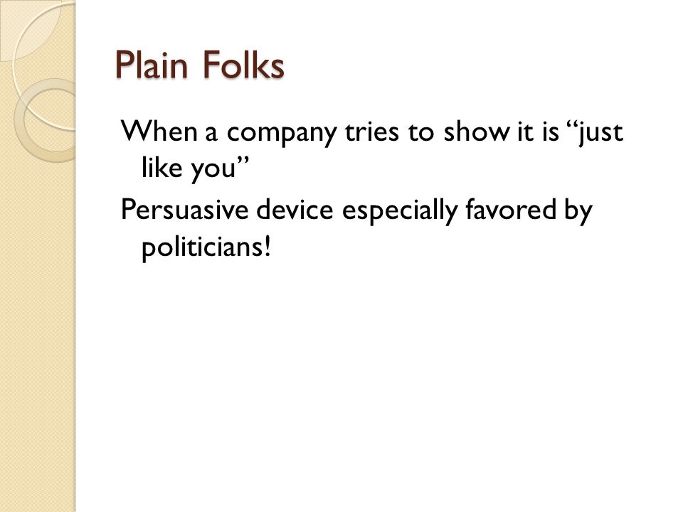 Plain Folks When a company tries to show it is just like you Persuasive device especially favored by politicians.