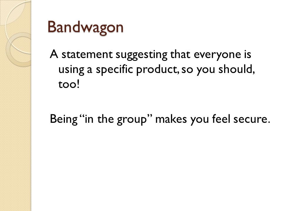 Bandwagon A statement suggesting that everyone is using a specific product, so you should, too.