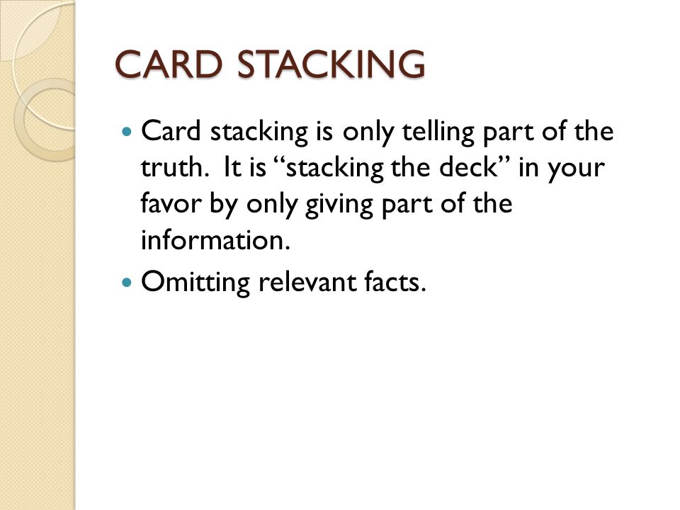 CARD STACKING Card stacking is only telling part of the truth. It is stacking the deck in your favor by only giving part of the information.