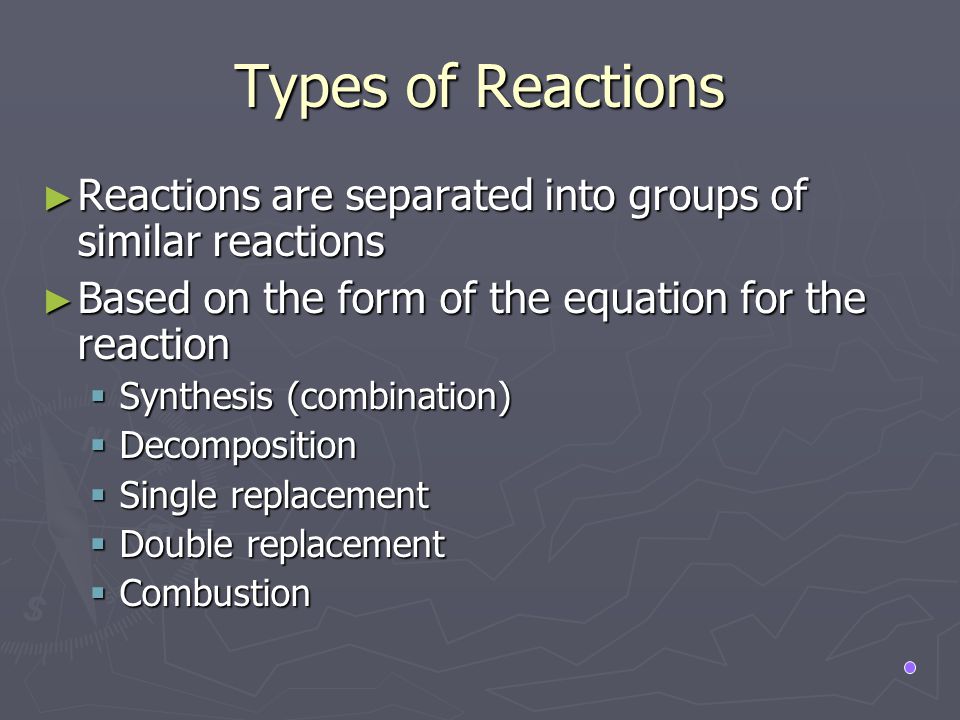Types of Reactions Reactions are separated into groups of similar reactions. Based on the form of the equation for the reaction.