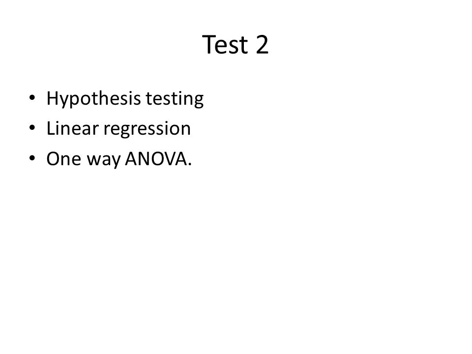 Test 2 Hypothesis testing Linear regression One way ANOVA.