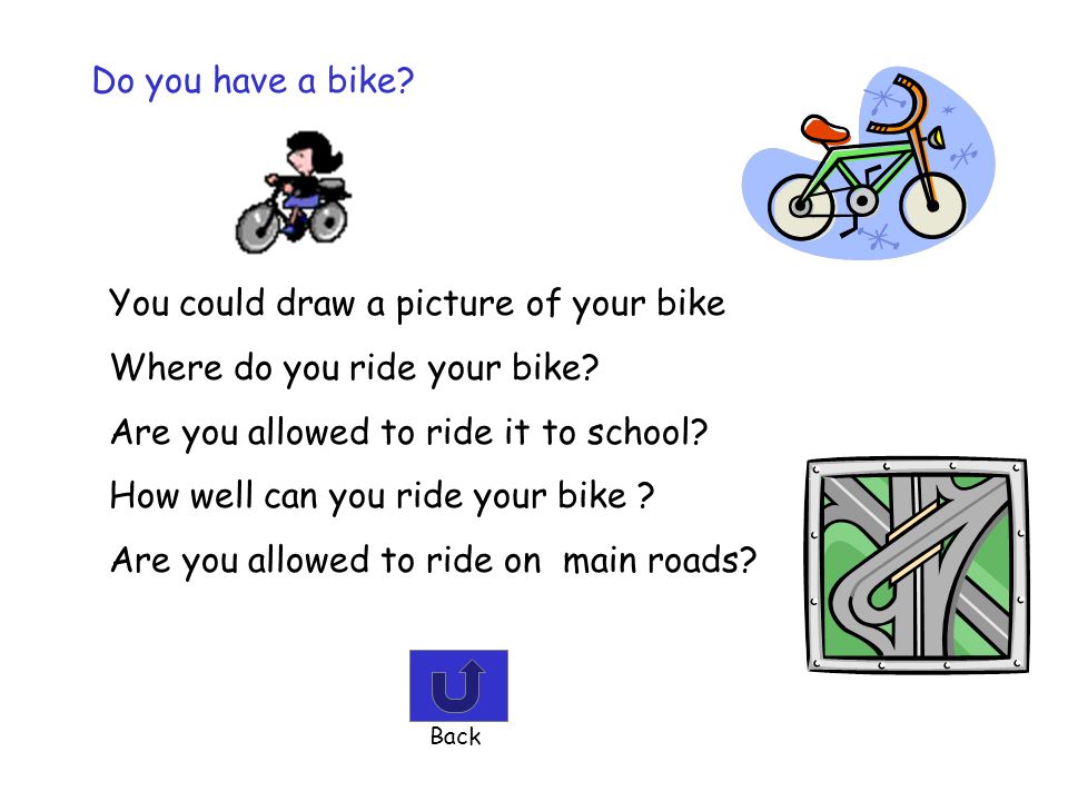 You could draw a picture of your bike Where do you ride your bike
