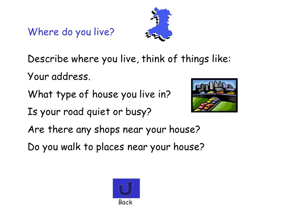 Describe where you live, think of things like: Your address.