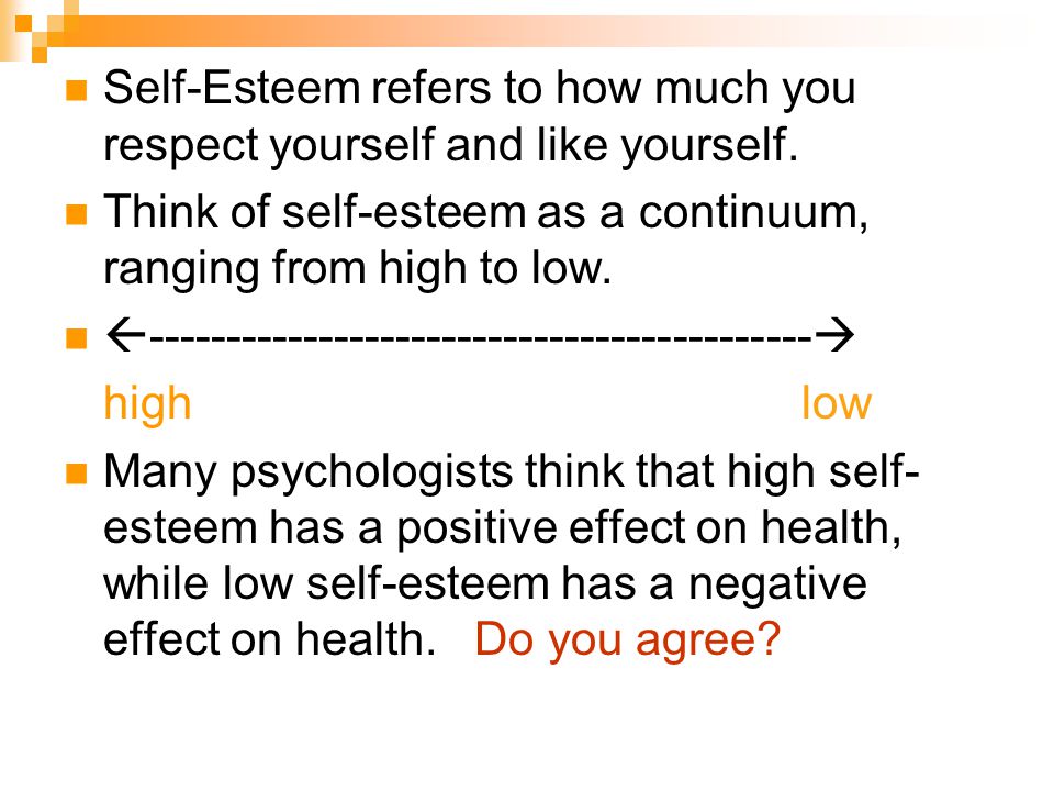 Self-Esteem refers to how much you respect yourself and like yourself.