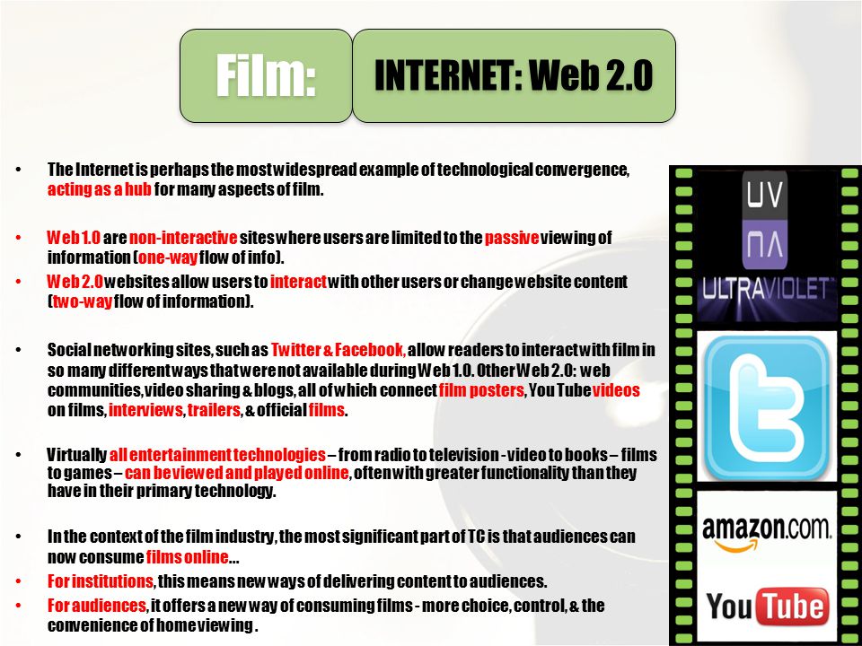 Film: INTERNET: Web 2.0. The Internet is perhaps the most widespread example of technological convergence, acting as a hub for many aspects of film.
