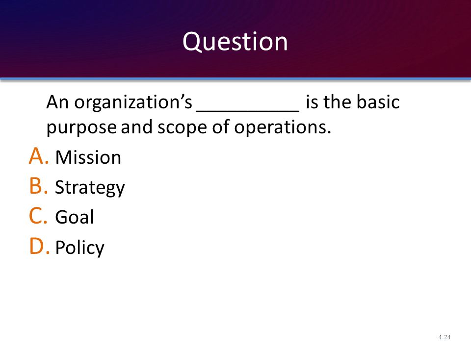 Question An organization’s __________ is the basic purpose and scope of operations. Mission. Strategy.