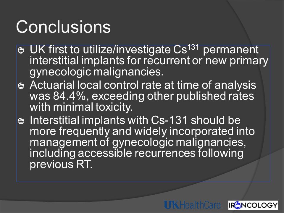 Conclusions UK first to utilize/investigate Cs131 permanent interstitial implants for recurrent or new primary gynecologic malignancies.