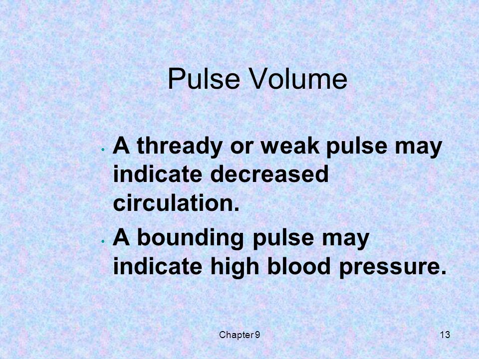 Pulse Volume A thready or weak pulse may indicate decreased circulation. A bounding pulse may indicate high blood pressure.