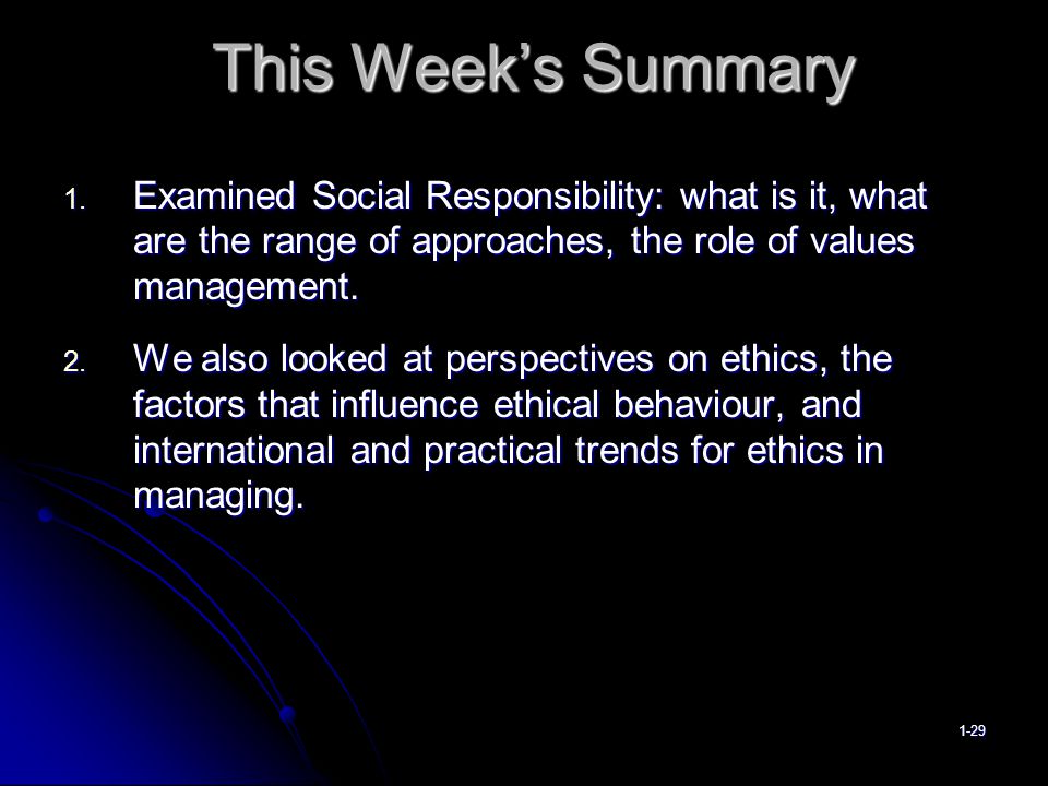 This Week’s Summary Examined Social Responsibility: what is it, what are the range of approaches, the role of values management.
