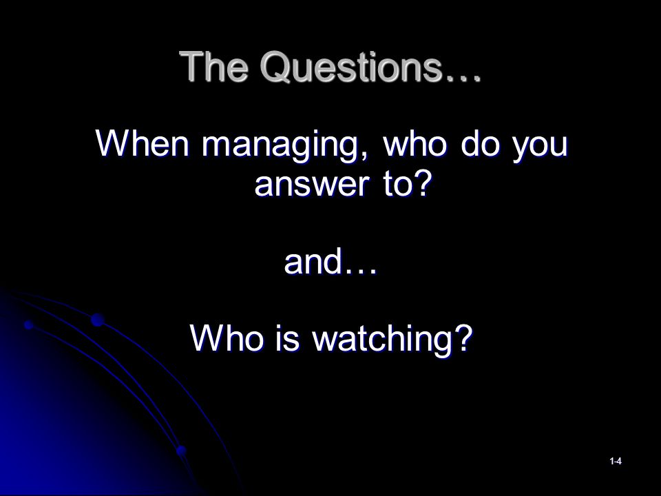 When managing, who do you answer to and… Who is watching