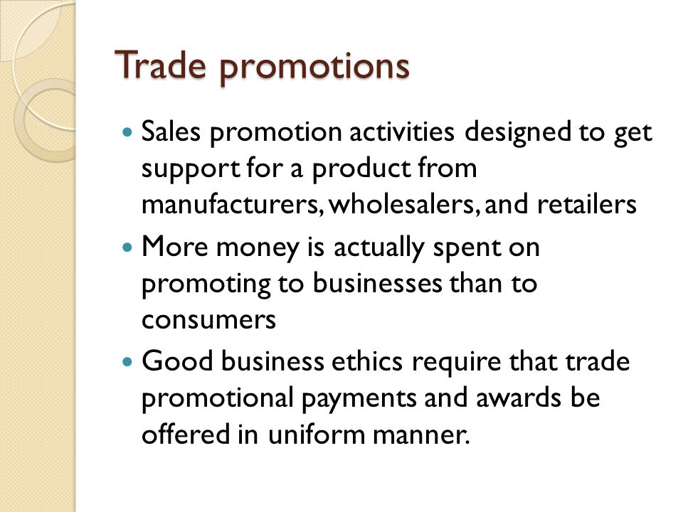 Trade promotions Sales promotion activities designed to get support for a product from manufacturers, wholesalers, and retailers.
