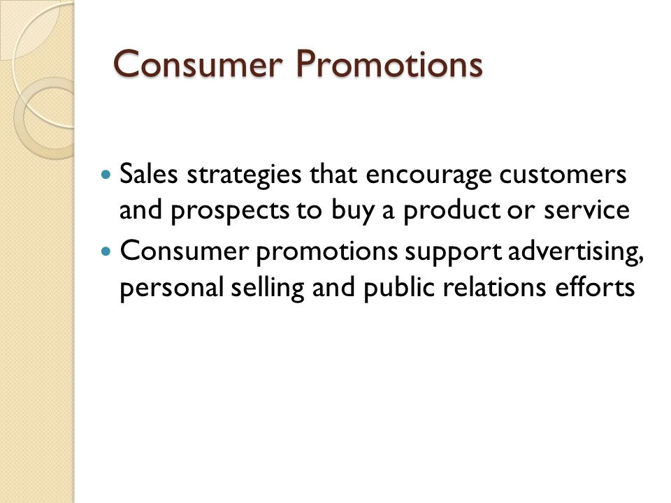 Consumer Promotions Sales strategies that encourage customers and prospects to buy a product or service.
