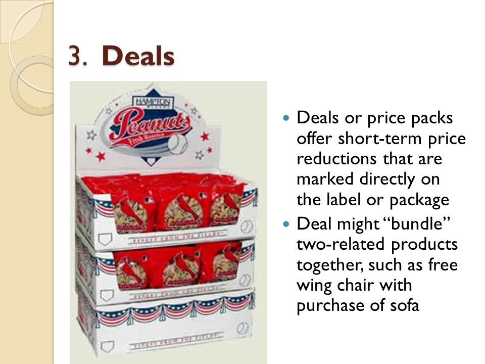 3. Deals Deals or price packs offer short-term price reductions that are marked directly on the label or package.