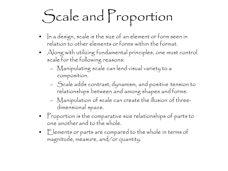 Scale and Proportion In a design, scale is the size of an element or form seen in relation to other elements or forms within the format.