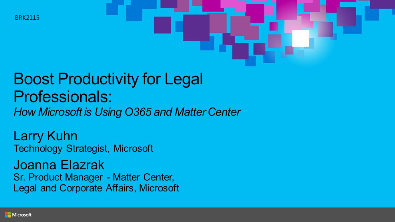 BRK2115 Boost Productivity for Legal Professionals: How Microsoft is Using O365 and Matter Center. Larry Kuhn.