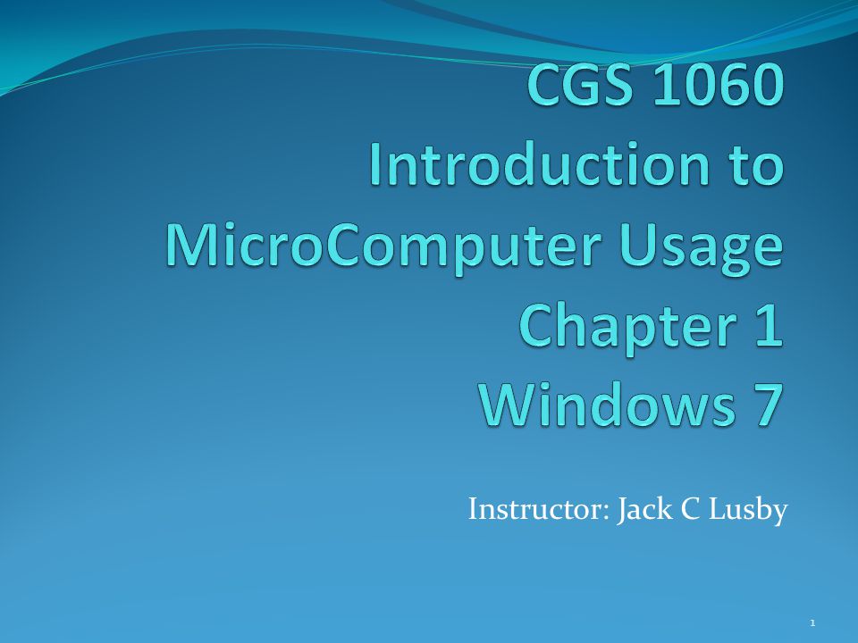 CGS 1060 Introduction to MicroComputer Usage Chapter 1 Windows 7