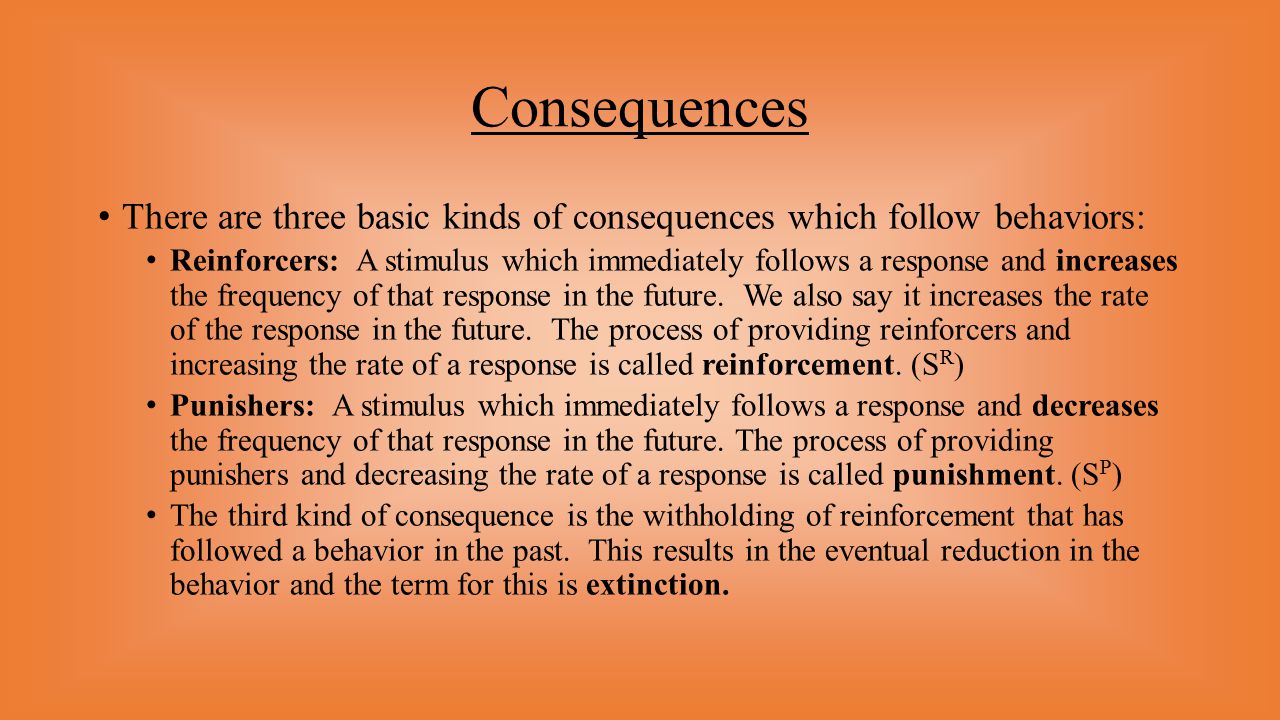 Consequences There are three basic kinds of consequences which follow behaviors: