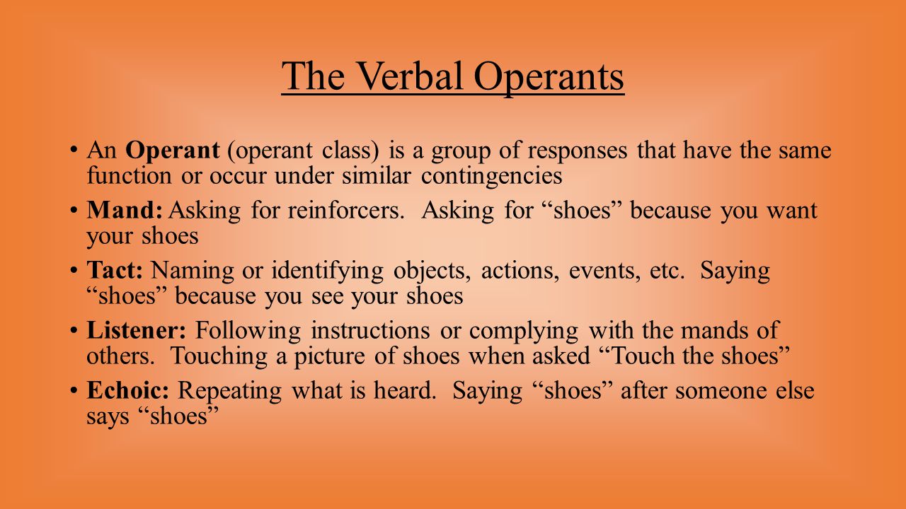 The Verbal Operants An Operant (operant class) is a group of responses that have the same function or occur under similar contingencies.