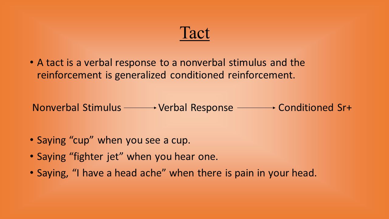 Tact A tact is a verbal response to a nonverbal stimulus and the reinforcement is generalized conditioned reinforcement.