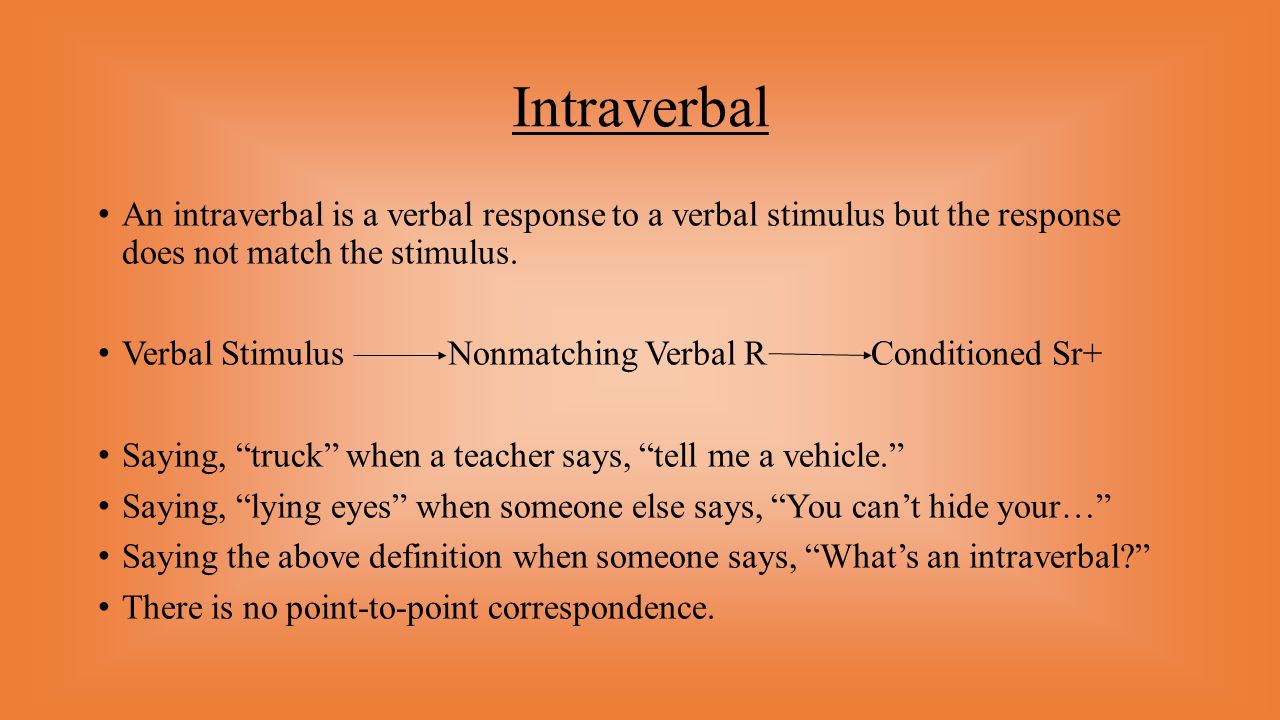 Intraverbal An intraverbal is a verbal response to a verbal stimulus but the response does not match the stimulus.