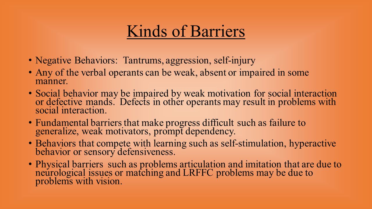 Kinds of Barriers Negative Behaviors: Tantrums, aggression, self-injury.