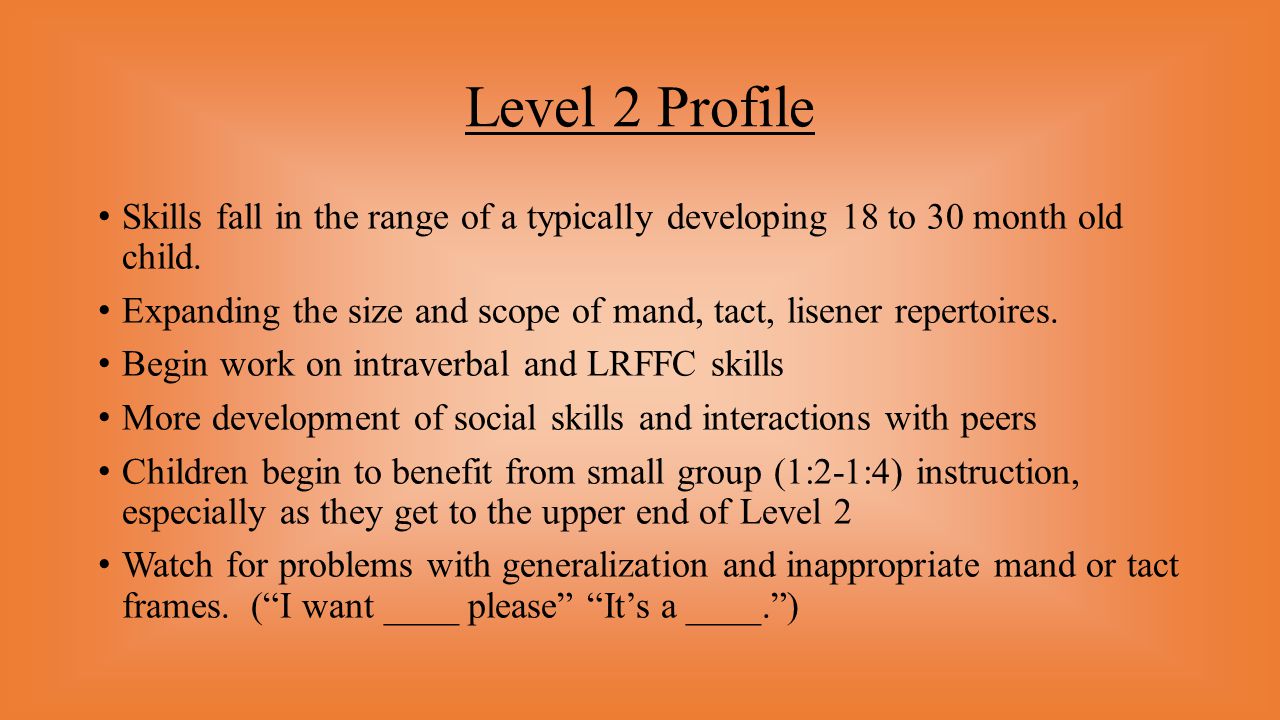 Level 2 Profile Skills fall in the range of a typically developing 18 to 30 month old child.