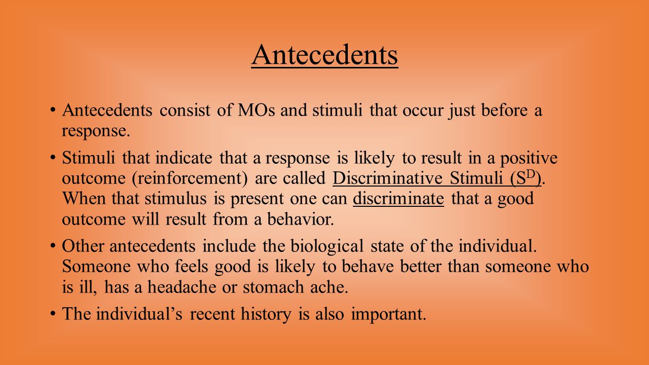 Antecedents Antecedents consist of MOs and stimuli that occur just before a response.