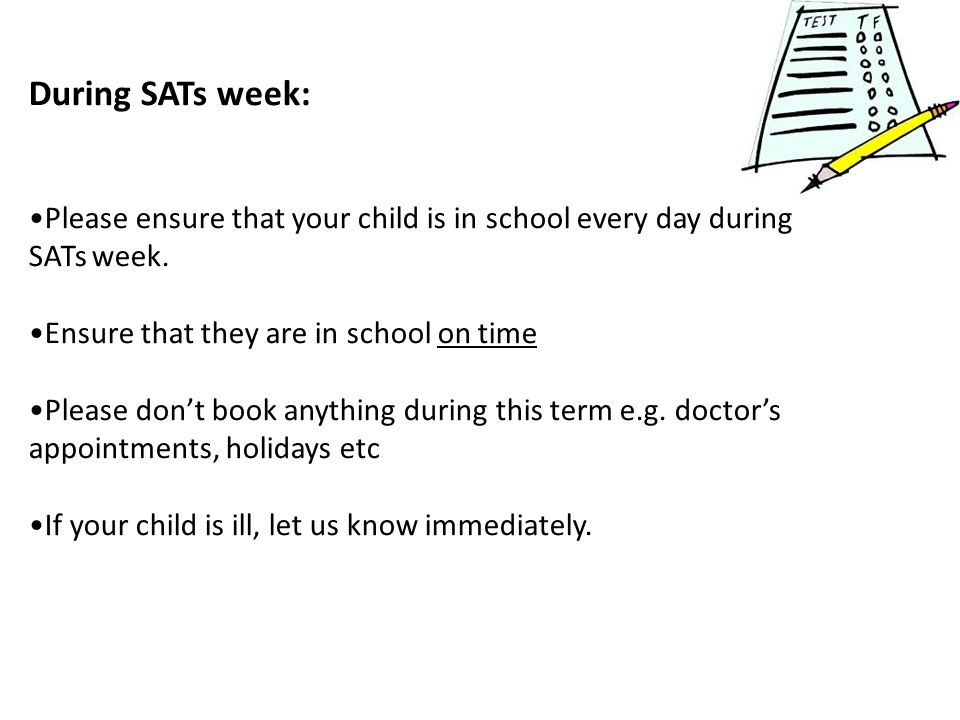 During SATs week: Please ensure that your child is in school every day during SATs week. Ensure that they are in school on time.