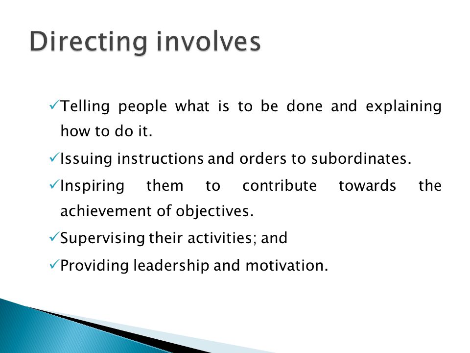 Directing involves Telling people what is to be done and explaining how to do it. Issuing instructions and orders to subordinates.