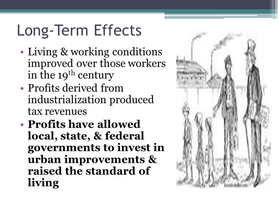 Long-Term Effects Living & working conditions improved over those workers in the 19th century.
