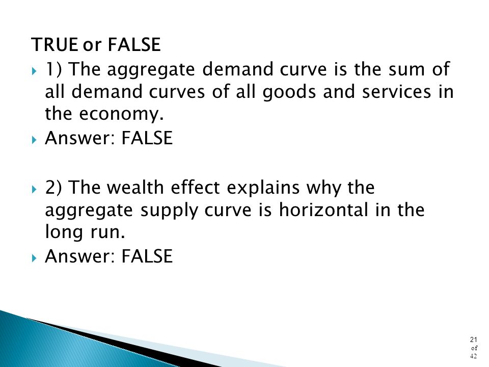 TRUE or FALSE 1) The aggregate demand curve is the sum of all demand curves of all goods and services in the economy.