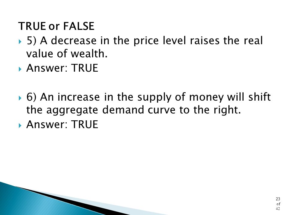 TRUE or FALSE 5) A decrease in the price level raises the real value of wealth. Answer: TRUE.