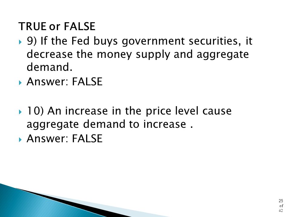 TRUE or FALSE 9) If the Fed buys government securities, it decrease the money supply and aggregate demand.
