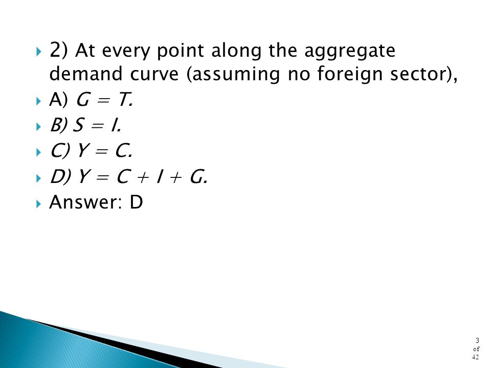 2) At every point along the aggregate demand curve (assuming no foreign sector),