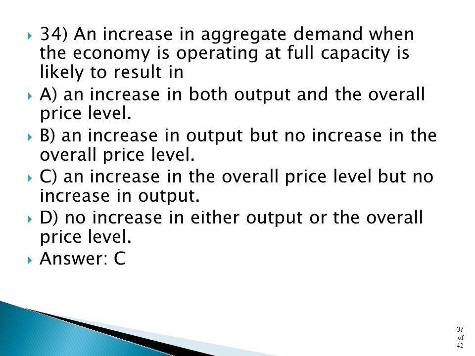 34) An increase in aggregate demand when the economy is operating at full capacity is likely to result in